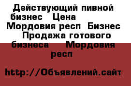 Действующий пивной бизнес › Цена ­ 280 000 - Мордовия респ. Бизнес » Продажа готового бизнеса   . Мордовия респ.